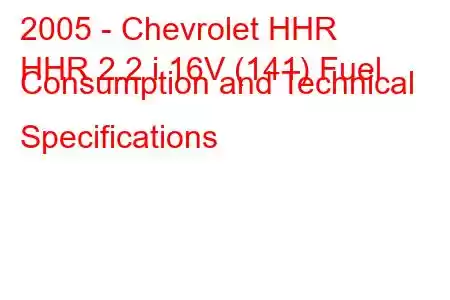 2005 - Chevrolet HHR
HHR 2.2 i 16V (141) Fuel Consumption and Technical Specifications