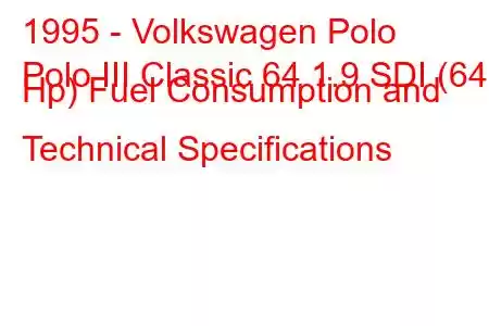 1995 - Volkswagen Polo
Polo III Classic 64 1.9 SDI (64 Hp) Fuel Consumption and Technical Specifications