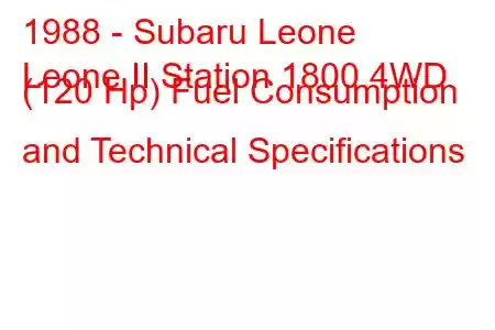 1988 - Subaru Leone
Leone II Station 1800 4WD (120 Hp) Fuel Consumption and Technical Specifications