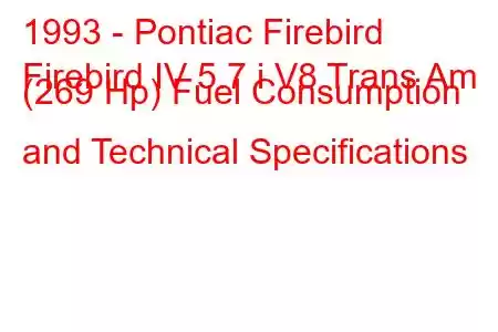 1993 - Pontiac Firebird
Firebird IV 5.7 i V8 Trans Am (269 Hp) Fuel Consumption and Technical Specifications