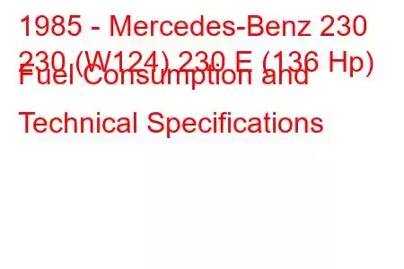 1985 - Mercedes-Benz 230
230 (W124) 230 E (136 Hp) Fuel Consumption and Technical Specifications