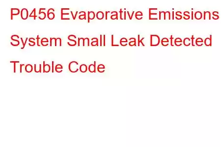 P0456 Evaporative Emissions System Small Leak Detected Trouble Code