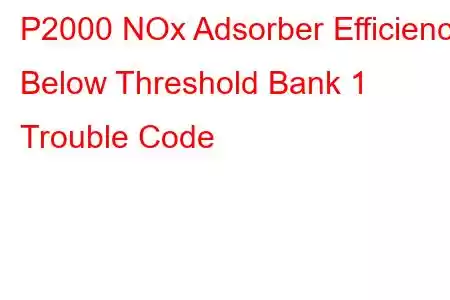 P2000 NOx Adsorber Efficiency Below Threshold Bank 1 Trouble Code