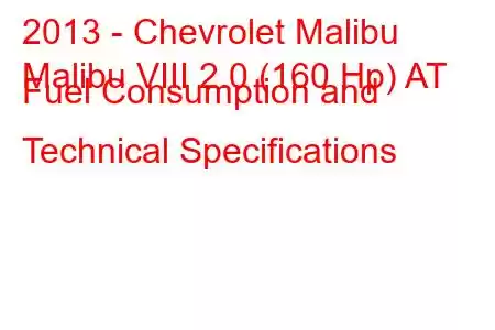 2013 - Chevrolet Malibu
Malibu VIII 2.0 (160 Hp) AT Fuel Consumption and Technical Specifications