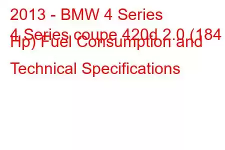 2013 - BMW 4 Series
4 Series coupe 420d 2.0 (184 Hp) Fuel Consumption and Technical Specifications