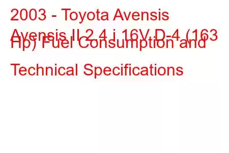 2003 - Toyota Avensis
Avensis II 2.4 i 16V D-4 (163 Hp) Fuel Consumption and Technical Specifications