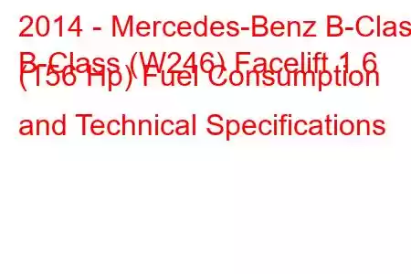 2014 - Mercedes-Benz B-Class
B-Class (W246) Facelift 1.6 (156 Hp) Fuel Consumption and Technical Specifications