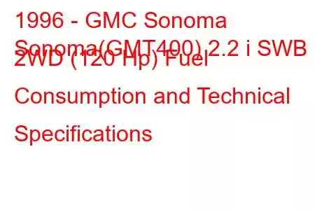 1996 - GMC Sonoma
Sonoma(GMT400) 2.2 i SWB 2WD (120 Hp) Fuel Consumption and Technical Specifications