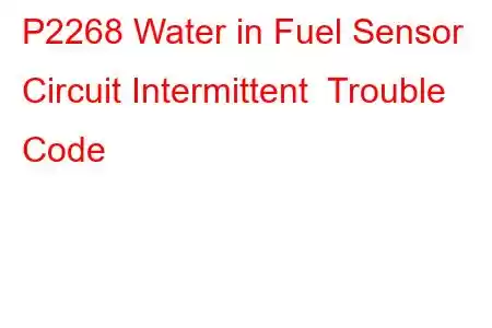 P2268 Water in Fuel Sensor Circuit Intermittent Trouble Code