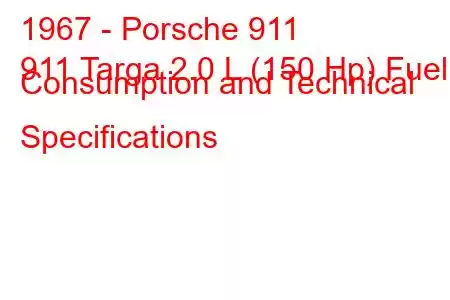 1967 - Porsche 911
911 Targa 2.0 L (150 Hp) Fuel Consumption and Technical Specifications