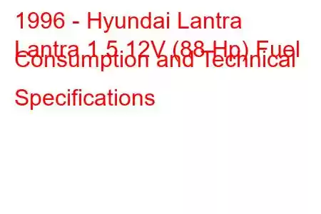 1996 - Hyundai Lantra
Lantra 1.5 12V (88 Hp) Fuel Consumption and Technical Specifications