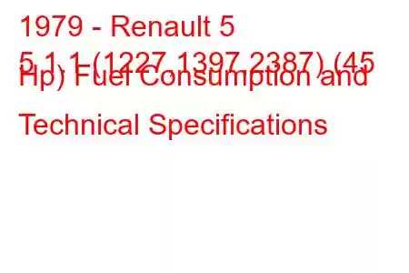 1979 - Renault 5
5 1.1 (1227,1397,2387) (45 Hp) Fuel Consumption and Technical Specifications