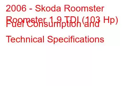 2006 - Skoda Roomster
Roomster 1.9 TDI (103 Hp) Fuel Consumption and Technical Specifications