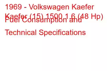 1969 - Volkswagen Kaefer
Kaefer (15) 1500 1.6 (48 Hp) Fuel Consumption and Technical Specifications