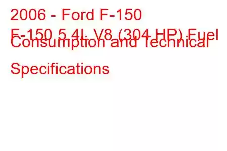 2006 - Ford F-150
F-150 5.4L V8 (304 HP) Fuel Consumption and Technical Specifications