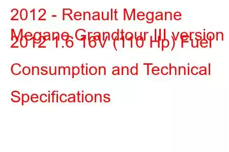 2012 - Renault Megane
Megane Grandtour III version 2012 1.6 16V (110 Hp) Fuel Consumption and Technical Specifications