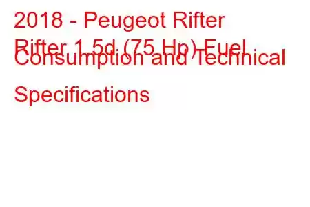 2018 - Peugeot Rifter
Rifter 1.5d (75 Hp) Fuel Consumption and Technical Specifications