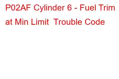 P02AF Cylinder 6 - Fuel Trim at Min Limit Trouble Code