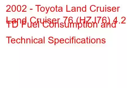 2002 - Toyota Land Cruiser
Land Cruiser 76 (HZJ76) 4.2 TD Fuel Consumption and Technical Specifications