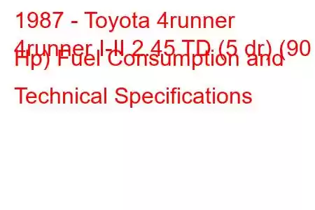 1987 - Toyota 4runner
4runner I-II 2.45 TD (5 dr) (90 Hp) Fuel Consumption and Technical Specifications