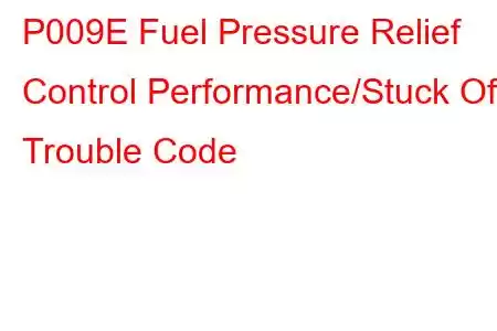 P009E Fuel Pressure Relief Control Performance/Stuck Off Trouble Code