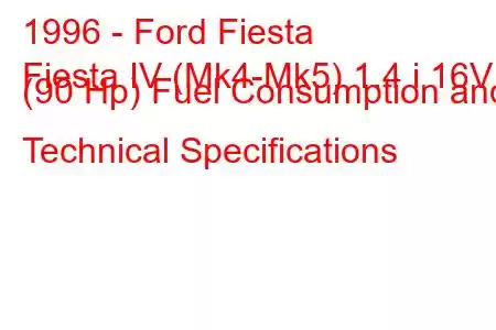 1996 - Ford Fiesta
Fiesta IV (Mk4-Mk5) 1.4 i 16V (90 Hp) Fuel Consumption and Technical Specifications