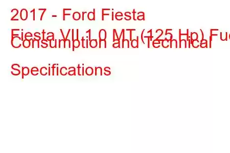 2017 - Ford Fiesta
Fiesta VII 1.0 MT (125 Hp) Fuel Consumption and Technical Specifications