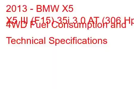 2013 - BMW X5
X5 III (F15) 35i 3.0 AT (306 Hp) 4WD Fuel Consumption and Technical Specifications