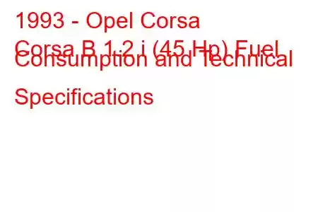 1993 - Opel Corsa
Corsa B 1.2 i (45 Hp) Fuel Consumption and Technical Specifications