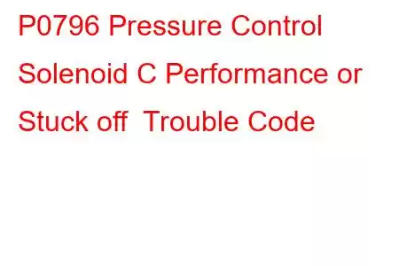 P0796 Pressure Control Solenoid C Performance or Stuck off Trouble Code