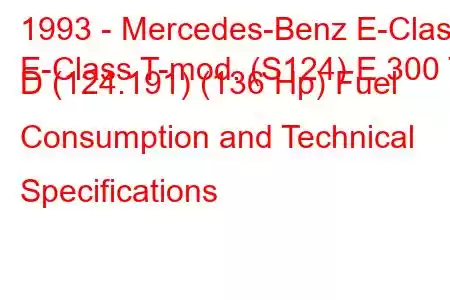 1993 - Mercedes-Benz E-Class
E-Class T-mod. (S124) E 300 T D (124.191) (136 Hp) Fuel Consumption and Technical Specifications