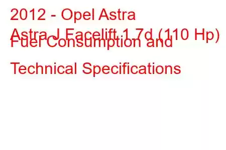 2012 - Opel Astra
Astra J Facelift 1.7d (110 Hp) Fuel Consumption and Technical Specifications