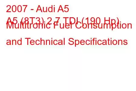 2007 - Audi A5
A5 (8T3) 2.7 TDI (190 Hp) Multitronic Fuel Consumption and Technical Specifications