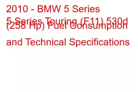 2010 - BMW 5 Series
5 Series Touring (F11) 530d (258 Hp) Fuel Consumption and Technical Specifications