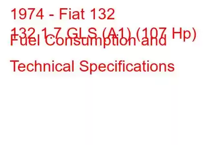 1974 - Fiat 132
132 1.7 GLS (A1) (107 Hp) Fuel Consumption and Technical Specifications