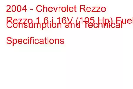 2004 - Chevrolet Rezzo
Rezzo 1.6 i 16V (105 Hp) Fuel Consumption and Technical Specifications