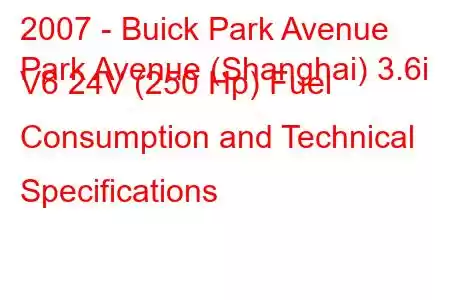 2007 - Buick Park Avenue
Park Avenue (Shanghai) 3.6i V6 24V (250 Hp) Fuel Consumption and Technical Specifications