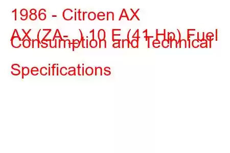 1986 - Citroen AX
AX (ZA-_) 10 E (41 Hp) Fuel Consumption and Technical Specifications