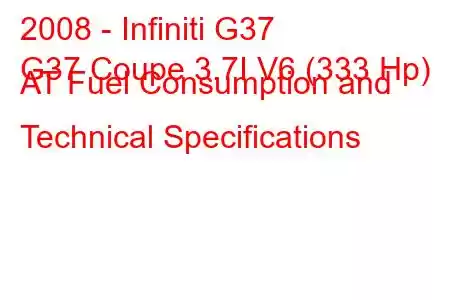 2008 - Infiniti G37
G37 Coupe 3.7I V6 (333 Hp) AT Fuel Consumption and Technical Specifications