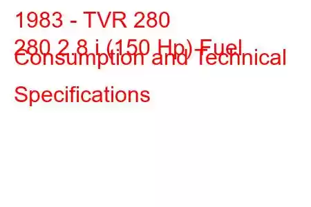 1983 - TVR 280
280 2.8 i (150 Hp) Fuel Consumption and Technical Specifications