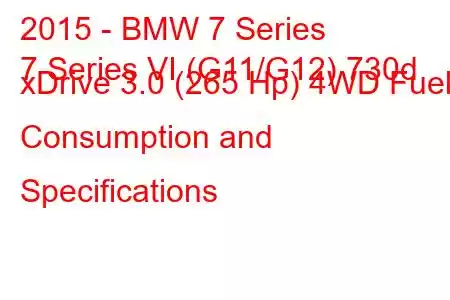 2015 - BMW 7 Series
7 Series VI (G11/G12) 730d xDrive 3.0 (265 Hp) 4WD Fuel Consumption and Specifications