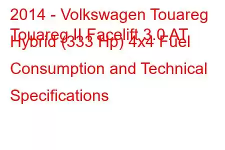 2014 - Volkswagen Touareg
Touareg II Facelift 3.0 AT Hybrid (333 Hp) 4x4 Fuel Consumption and Technical Specifications