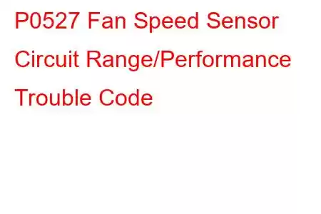 P0527 Fan Speed Sensor Circuit Range/Performance Trouble Code