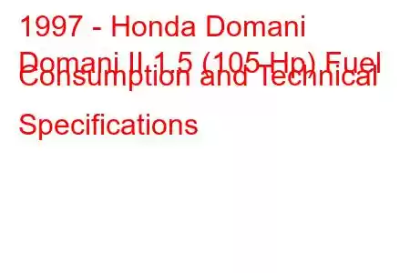 1997 - Honda Domani
Domani II 1.5 (105 Hp) Fuel Consumption and Technical Specifications