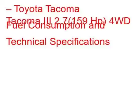 – Toyota Tacoma
Tacoma III 2.7(159 Hp) 4WD Fuel Consumption and Technical Specifications