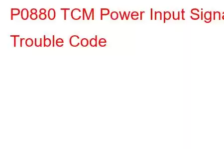 P0880 TCM Power Input Signal Trouble Code