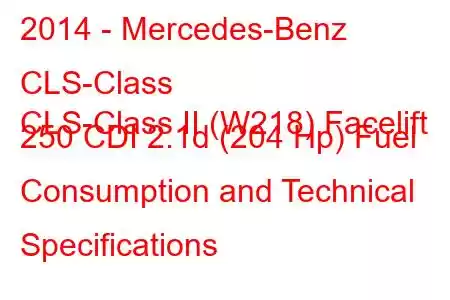 2014 - Mercedes-Benz CLS-Class
CLS-Class II (W218) Facelift 250 CDI 2.1d (204 Hp) Fuel Consumption and Technical Specifications