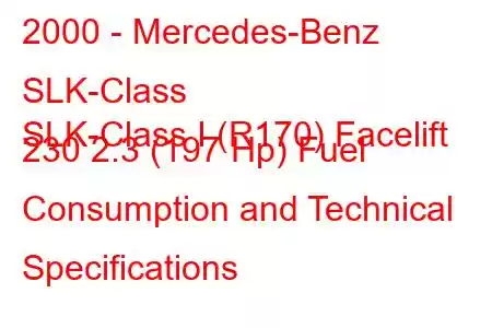 2000 - Mercedes-Benz SLK-Class
SLK-Class I (R170) Facelift 230 2.3 (197 Hp) Fuel Consumption and Technical Specifications