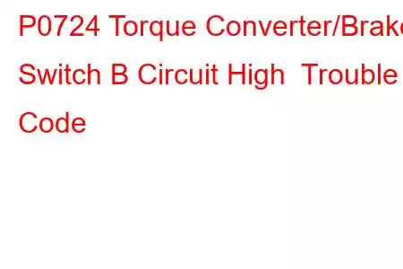 P0724 Torque Converter/Brake Switch B Circuit High Trouble Code