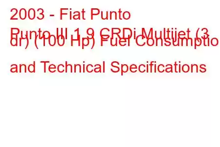 2003 - Fiat Punto
Punto III 1.9 CRDi Multijet (3 dr) (100 Hp) Fuel Consumption and Technical Specifications